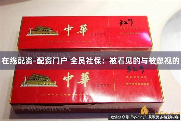 在线配资-配资门户 全员社保：被看见的与被忽视的