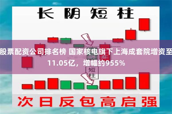股票配资公司排名榜 国家核电旗下上海成套院增资至11.05亿