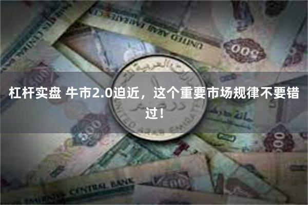 杠杆实盘 牛市2.0迫近，这个重要市场规律不要错过！