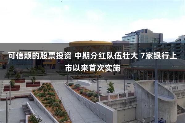 可信赖的股票投资 中期分红队伍壮大 7家银行上市以来首次实施