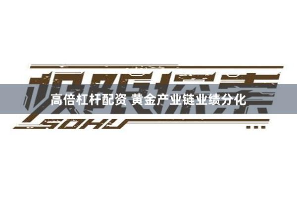 高倍杠杆配资 黄金产业链业绩分化
