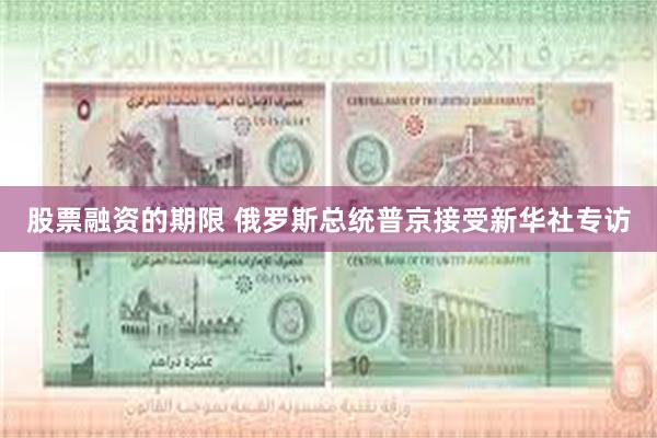 股票融资的期限 俄罗斯总统普京接受新华社专访