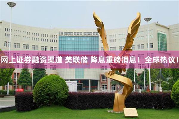 网上证劵融资渠道 美联储 降息重磅消息！全球热议！