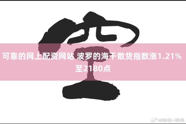 可靠的网上配资网站 波罗的海干散货指数涨1.21% 至218