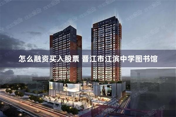 怎么融资买入股票 晋江市江滨中学图书馆