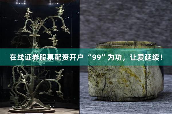 在线证券股票配资开户 “99”为功，让爱延续！